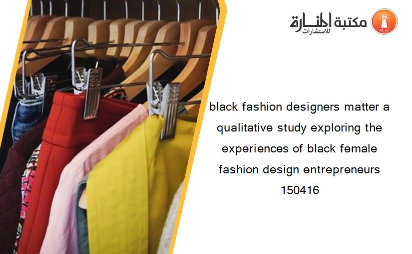 black fashion designers matter a qualitative study exploring the experiences of black female fashion design entrepreneurs 150416