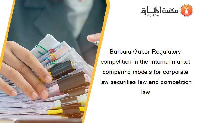 Barbara Gabor Regulatory competition in the internal market comparing models for corporate law securities law and competition law