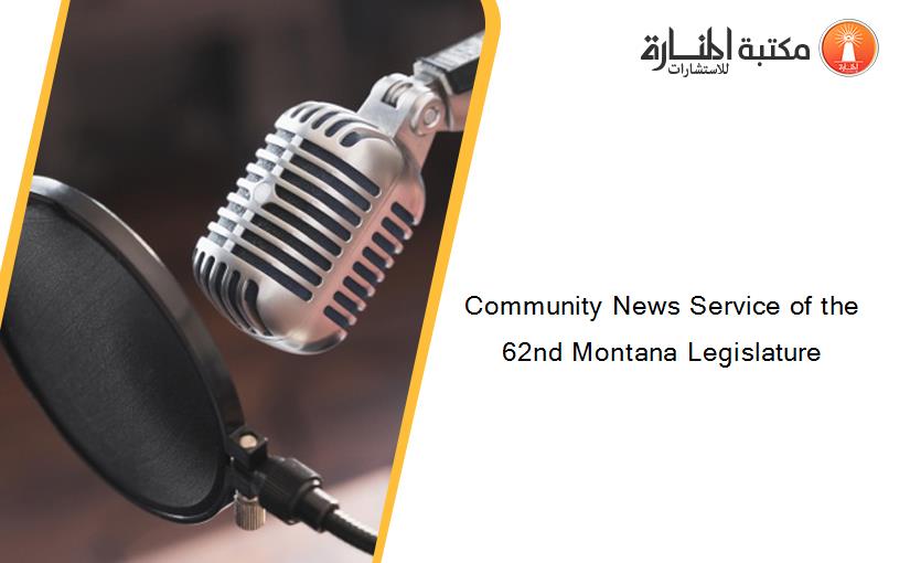 Community News Service of the 62nd Montana Legislature
