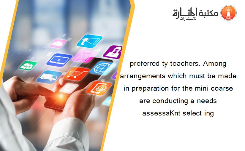 preferred ty teachers. Among arrangements which must be made in preparation for the mini coarse are conducting a needs assessaKnt select ing