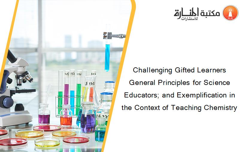 Challenging Gifted Learners General Principles for Science Educators; and Exemplification in the Context of Teaching Chemistry