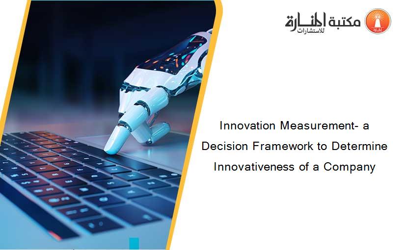 Innovation Measurement- a Decision Framework to Determine Innovativeness of a Company