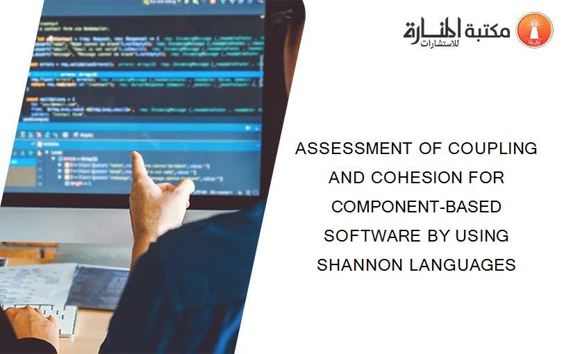 ASSESSMENT OF COUPLING AND COHESION FOR COMPONENT-BASED SOFTWARE BY USING SHANNON LANGUAGES