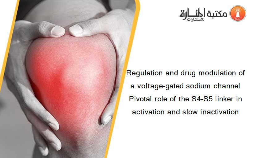 Regulation and drug modulation of a voltage-gated sodium channel Pivotal role of the S4–S5 linker in activation and slow inactivation