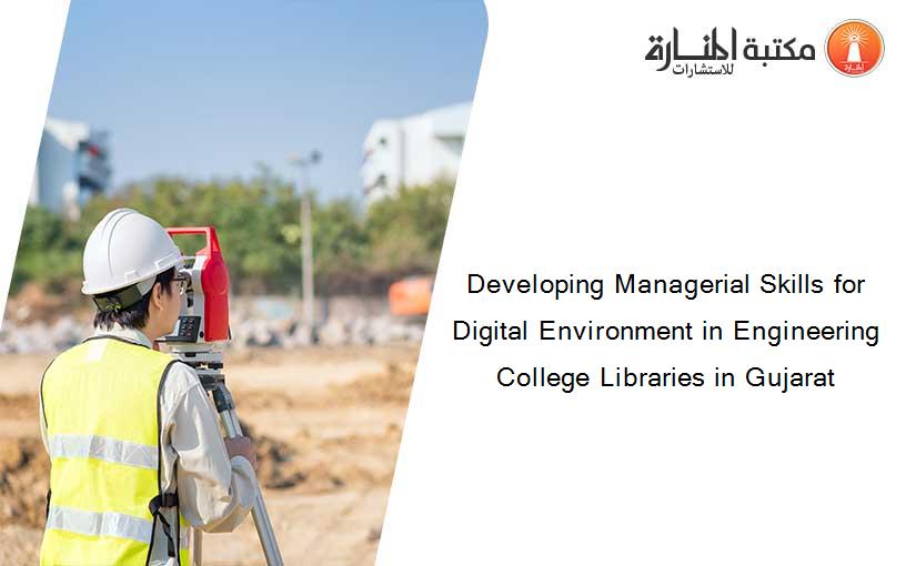 Developing Managerial Skills for Digital Environment in Engineering College Libraries in Gujarat