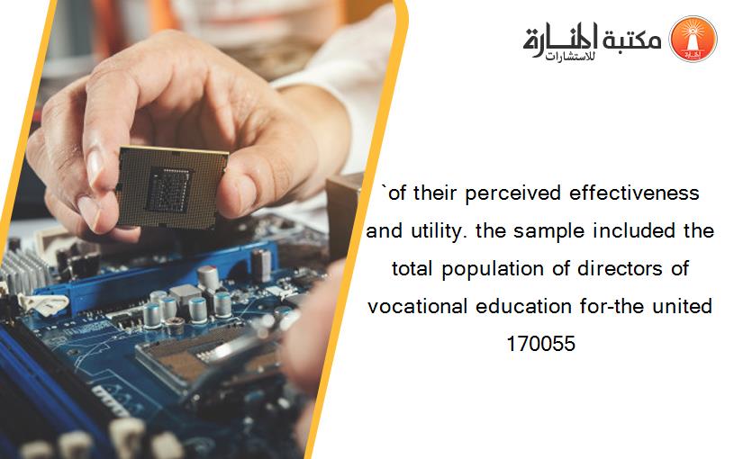 `of their perceived effectiveness and utility. the sample included the  total population of directors of vocational education for-the united 170055