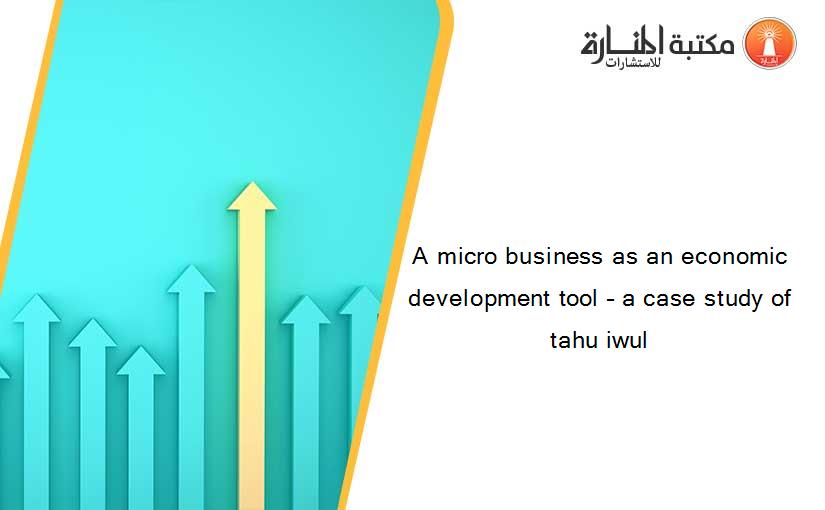A micro business as an economic development tool – a case study of tahu iwul