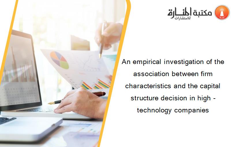 An empirical investigation of the association between firm characteristics and the capital structure decision in high -technology companies