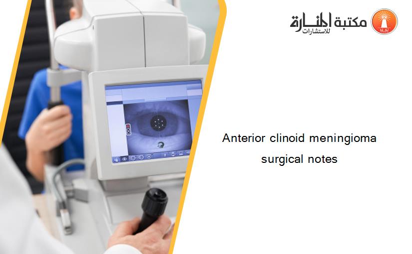 Anterior clinoid meningioma  surgical notes