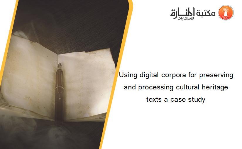 Using digital corpora for preserving and processing cultural heritage texts a case study