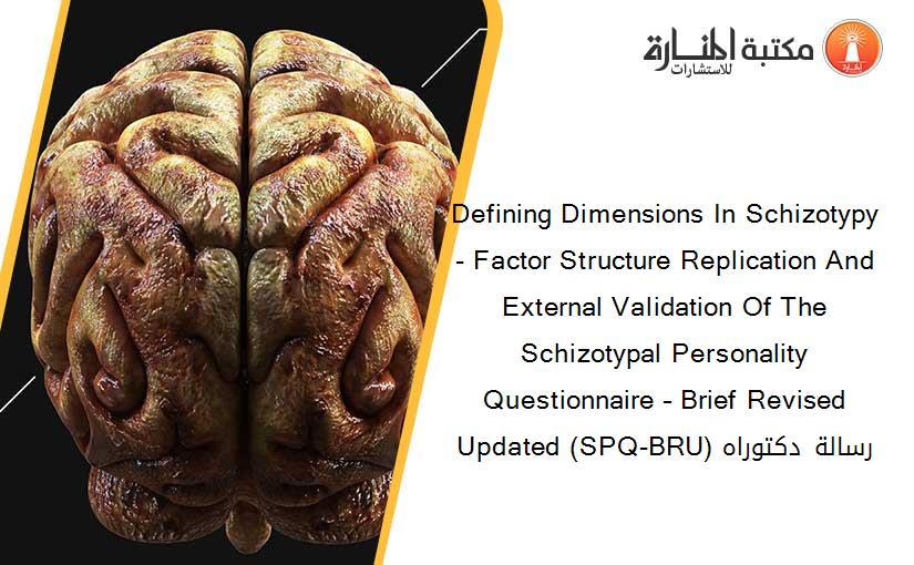 Defining Dimensions In Schizotypy- Factor Structure Replication And External Validation Of The Schizotypal Personality Questionnaire – Brief Revised Updated (SPQ-BRU) رسالة دكتوراه