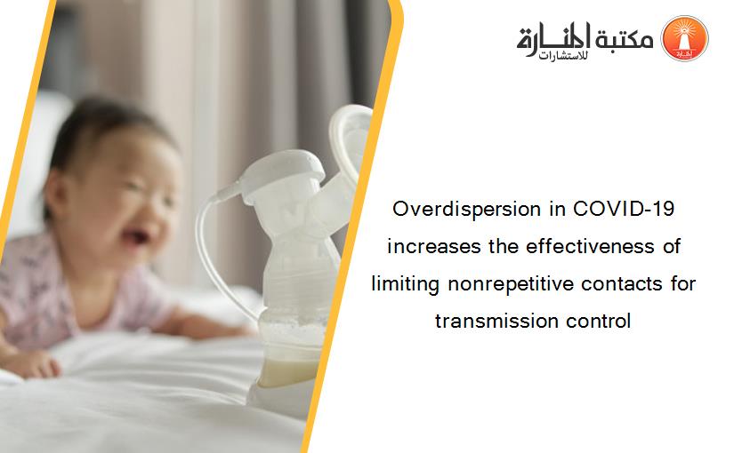 Overdispersion in COVID-19 increases the effectiveness of limiting nonrepetitive contacts for transmission control