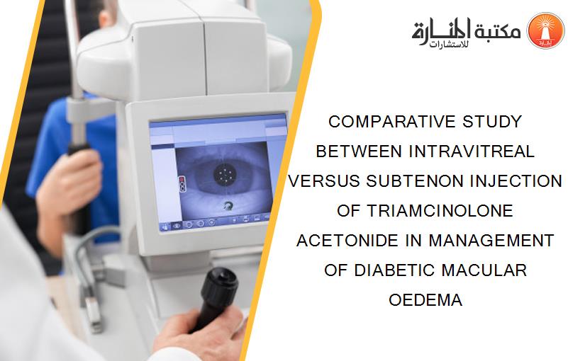 COMPARATIVE STUDY BETWEEN INTRAVITREAL VERSUS SUBTENON INJECTION OF TRIAMCINOLONE ACETONIDE IN MANAGEMENT OF DIABETIC MACULAR OEDEMA