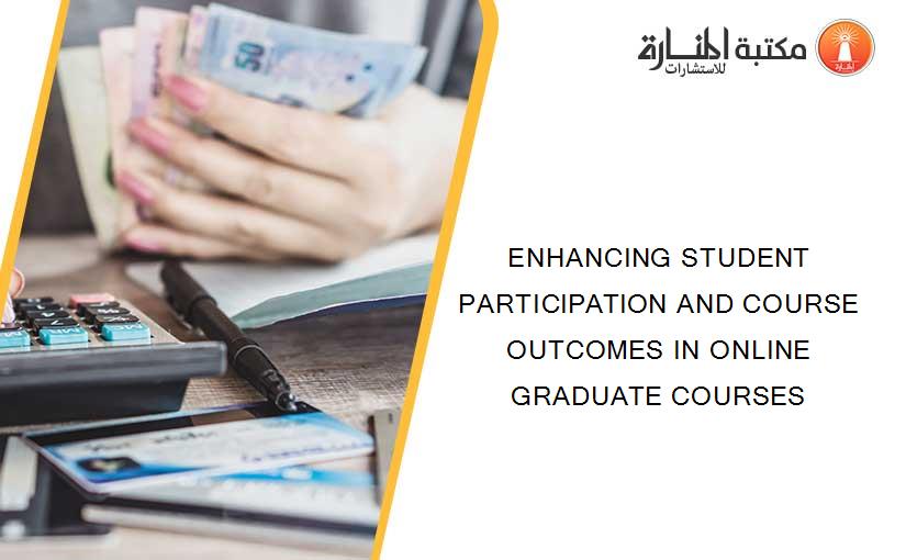 ENHANCING STUDENT PARTICIPATION AND COURSE OUTCOMES IN ONLINE GRADUATE COURSES