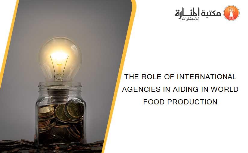 THE ROLE OF INTERNATIONAL AGENCIES IN AIDING IN WORLD FOOD PRODUCTION