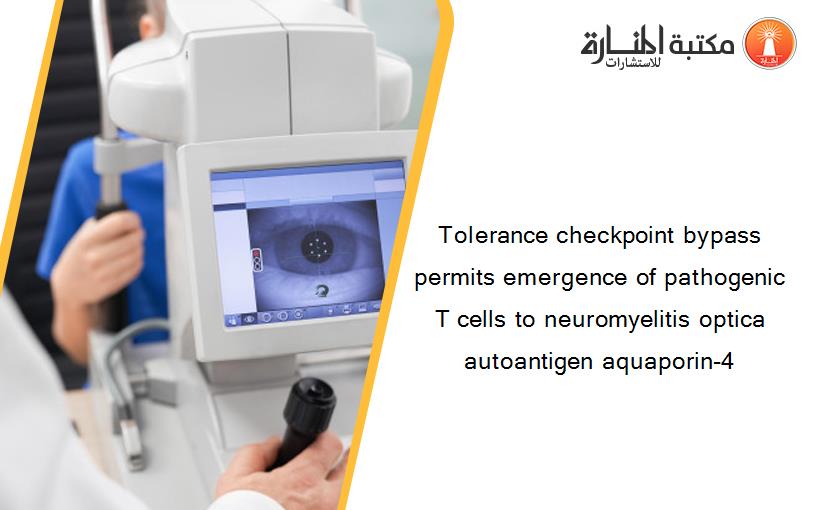 Tolerance checkpoint bypass permits emergence of pathogenic T cells to neuromyelitis optica autoantigen aquaporin-4