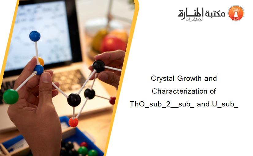 Crystal Growth and Characterization of ThO_sub_2__sub_ and U_sub_