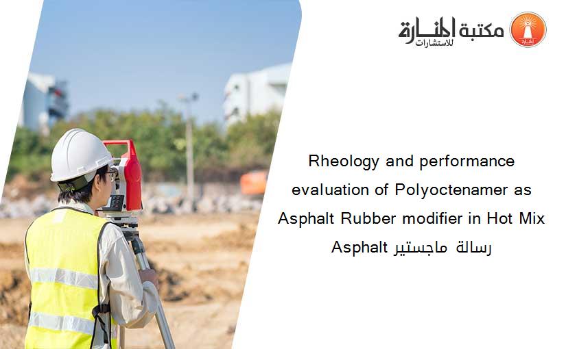 Rheology and performance evaluation of Polyoctenamer as Asphalt Rubber modifier in Hot Mix Asphalt رسالة ماجستير