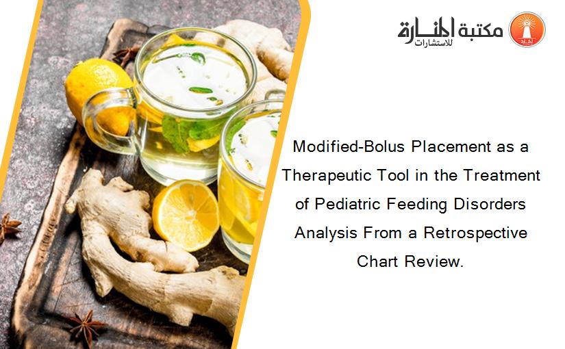 Modified-Bolus Placement as a Therapeutic Tool in the Treatment of Pediatric Feeding Disorders Analysis From a Retrospective Chart Review.