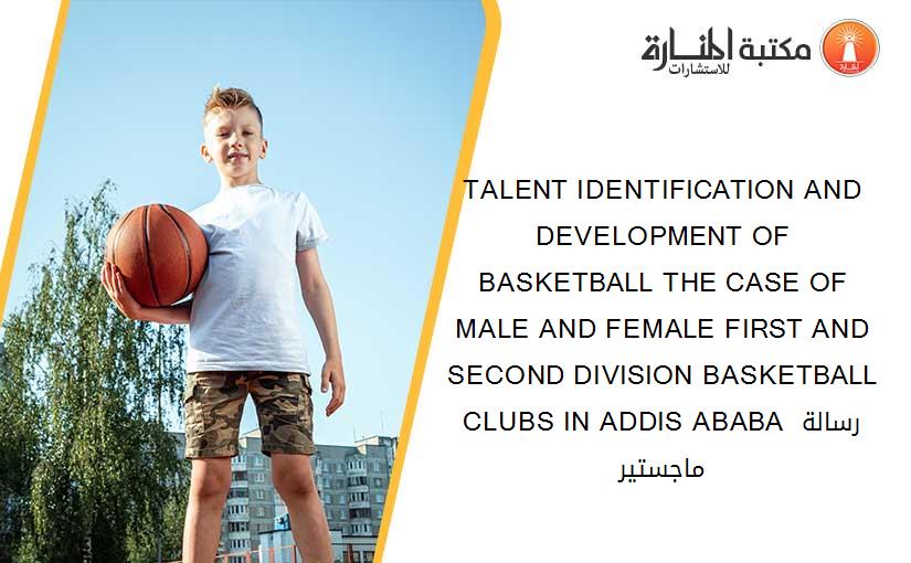 TALENT IDENTIFICATION AND DEVELOPMENT OF BASKETBALL THE CASE OF MALE AND FEMALE FIRST AND SECOND DIVISION BASKETBALL CLUBS IN ADDIS ABABA رسالة ماجستير