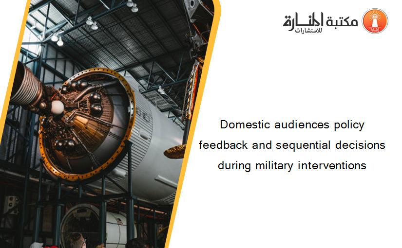 Domestic audiences policy feedback and sequential decisions during military interventions