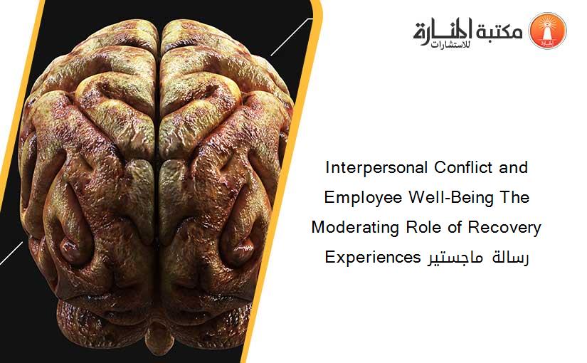 Interpersonal Conflict and Employee Well-Being The Moderating Role of Recovery Experiences رسالة ماجستير