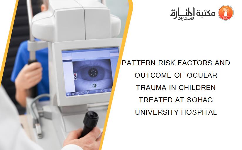PATTERN RISK FACTORS AND OUTCOME OF OCULAR TRAUMA IN CHILDREN TREATED AT SOHAG UNIVERSITY HOSPITAL