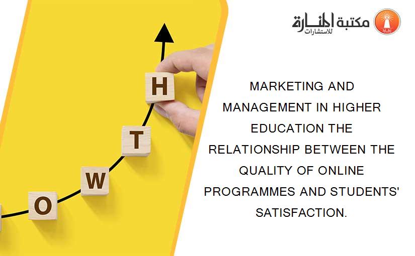 MARKETING AND MANAGEMENT IN HIGHER EDUCATION THE RELATIONSHIP BETWEEN THE QUALITY OF ONLINE PROGRAMMES AND STUDENTS' SATISFACTION.