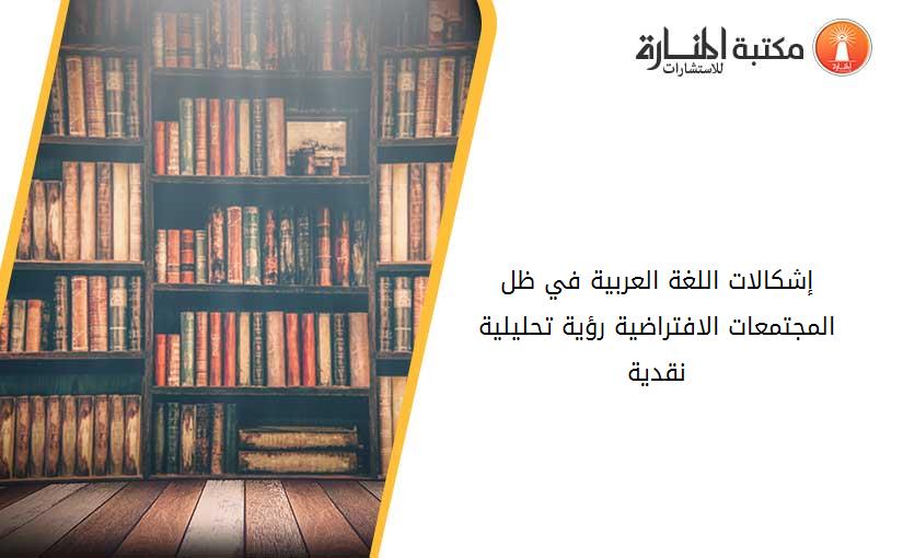 إشكالات اللغة العربية في ظل المجتمعات الافتراضية- رؤية تحليلية نقدية