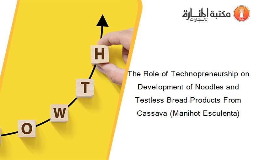 The Role of Technopreneurship on Development of Noodles and Testless Bread Products From Cassava (Manihot Esculenta)