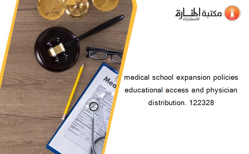 medical school expansion policies educational access and physician distribution. 122328