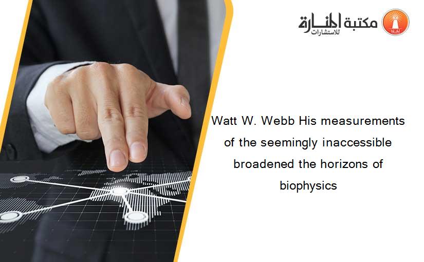 Watt W. Webb His measurements of the seemingly inaccessible broadened the horizons of biophysics