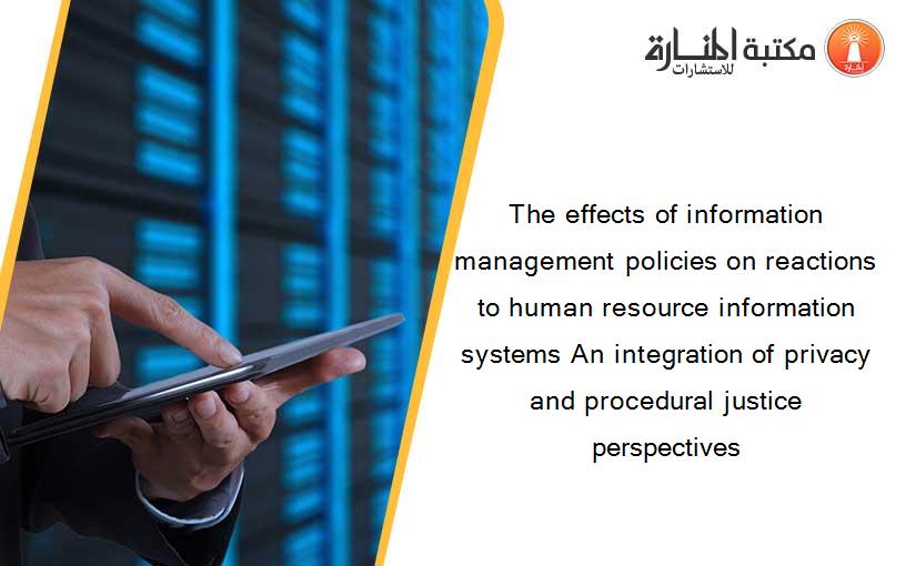 The effects of information management policies on reactions to human resource information systems An integration of privacy and procedural justice perspectives