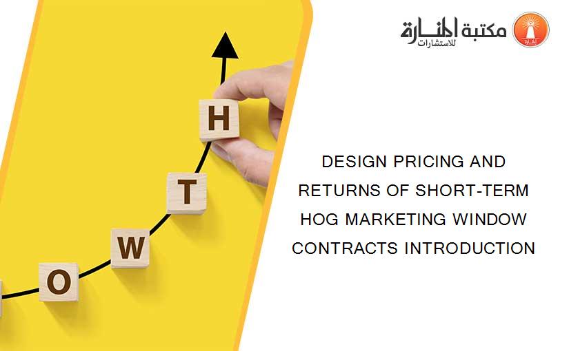DESIGN PRICING AND RETURNS OF SHORT-TERM HOG MARKETING WINDOW CONTRACTS INTRODUCTION