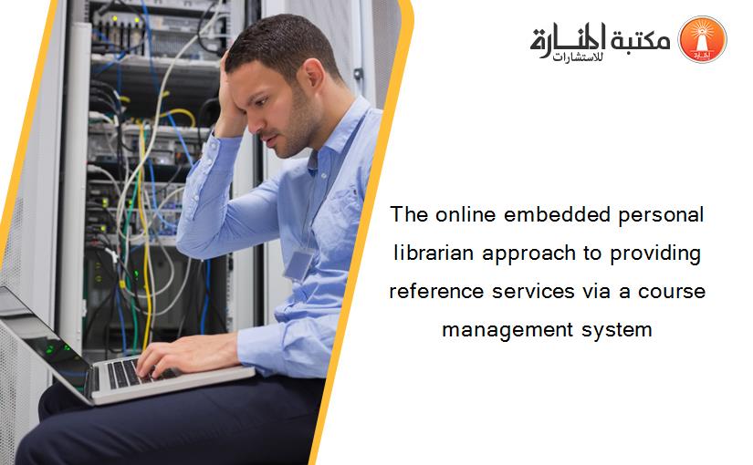 The online embedded personal librarian approach to providing reference services via a course management system