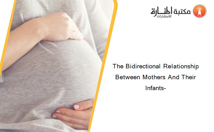 The Bidirectional Relationship Between Mothers And Their Infants-