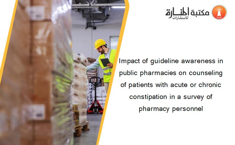 Impact of guideline awareness in public pharmacies on counseling of patients with acute or chronic constipation in a survey of pharmacy personnel