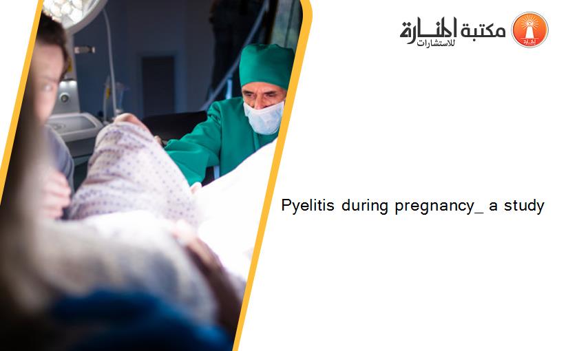 Pyelitis during pregnancy_ a study