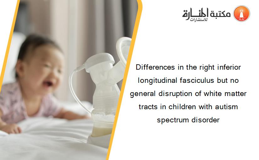 Differences in the right inferior longitudinal fasciculus but no general disruption of white matter tracts in children with autism spectrum disorder