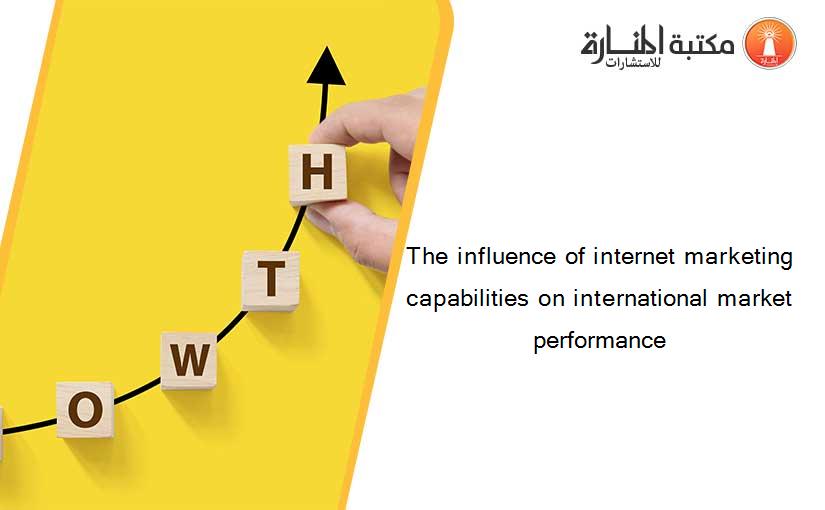 The influence of internet marketing capabilities on international market performance