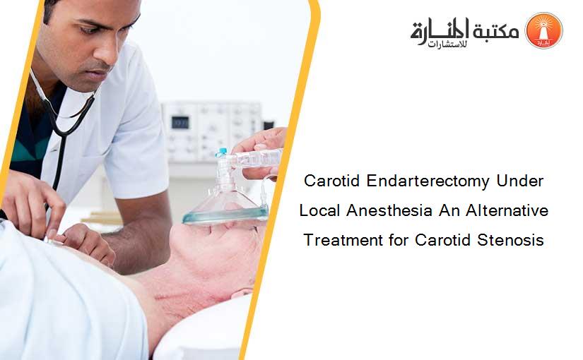 Carotid Endarterectomy Under Local Anesthesia An Alternative Treatment for Carotid Stenosis