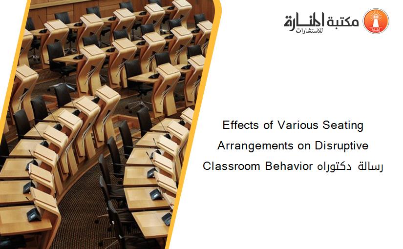 Effects of Various Seating Arrangements on Disruptive Classroom Behavior رسالة دكتوراه