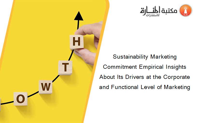 Sustainability Marketing Commitment Empirical Insights About Its Drivers at the Corporate and Functional Level of Marketing