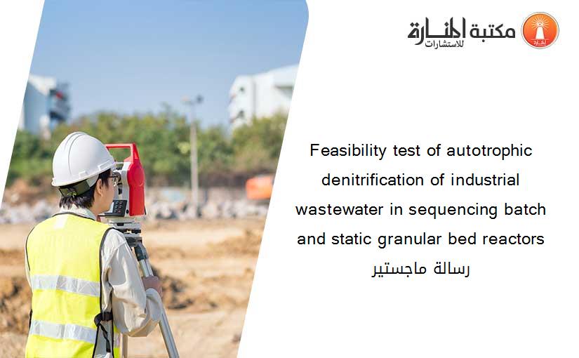 Feasibility test of autotrophic denitrification of industrial wastewater in sequencing batch and static granular bed reactors رسالة ماجستير