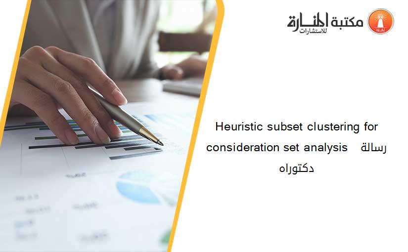 Heuristic subset clustering for consideration set analysis  رسالة دكتوراه