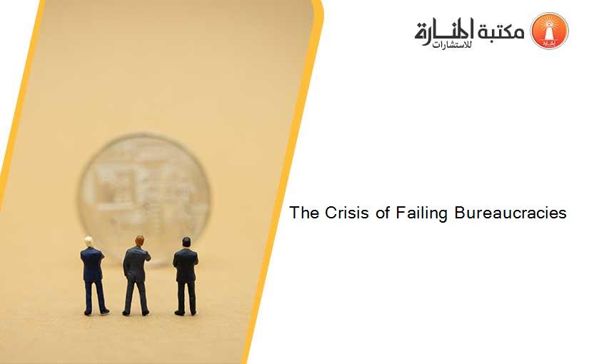The Crisis of Failing Bureaucracies