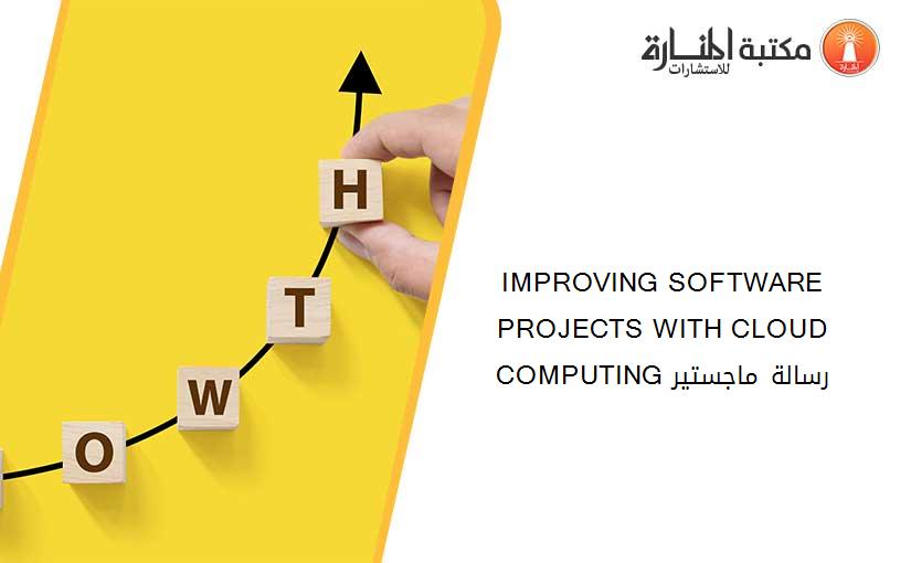 IMPROVING SOFTWARE PROJECTS WITH CLOUD COMPUTING رسالة ماجستير