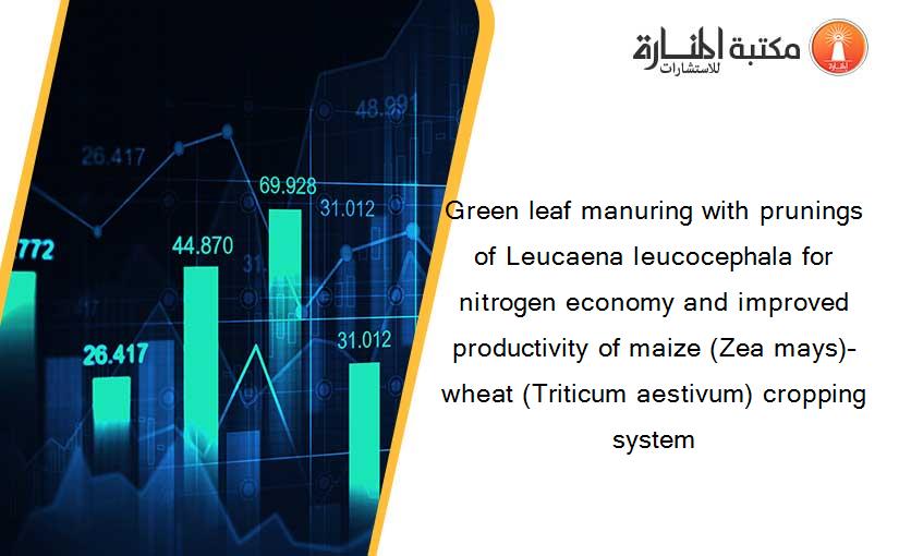 Green leaf manuring with prunings of Leucaena leucocephala for nitrogen economy and improved productivity of maize (Zea mays)–wheat (Triticum aestivum) cropping system