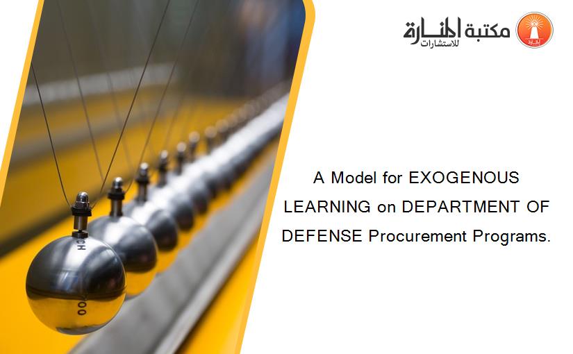 A Model for EXOGENOUS LEARNING on DEPARTMENT OF DEFENSE Procurement Programs.