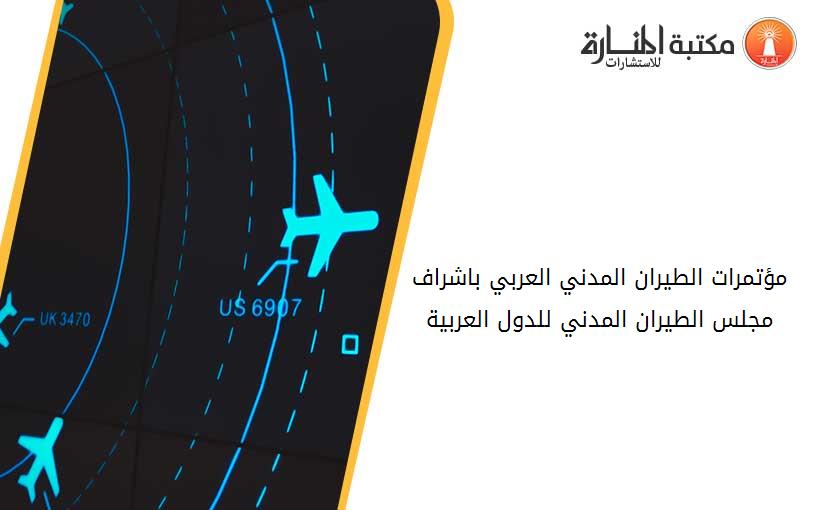 مؤتمرات الطيران المدني العربي باشراف مجلس الطيران المدني للدول العربية